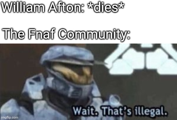 wait. that's illegal | William Afton: *dies*; The Fnaf Community: | image tagged in wait that's illegal | made w/ Imgflip meme maker