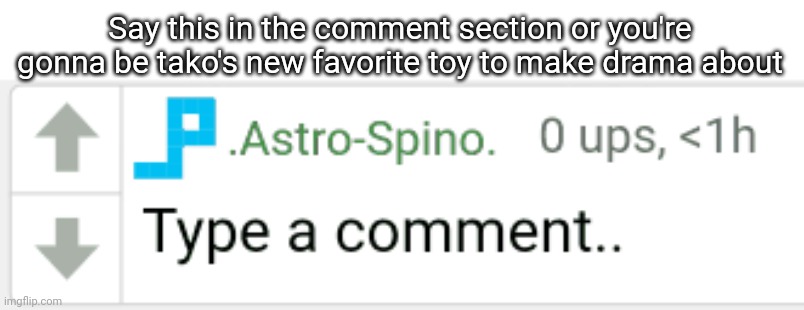 Say this in the comment section or you're gonna be tako's new favorite toy to make drama about | made w/ Imgflip meme maker