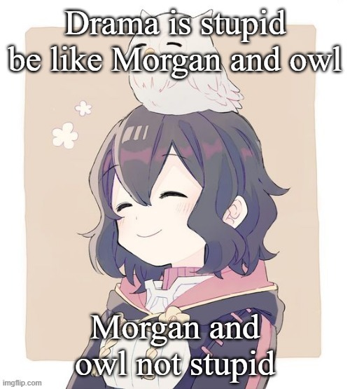 Wholesome Morgan | Drama is stupid
be like Morgan and owl; Morgan and owl not stupid | image tagged in wholesome morgan | made w/ Imgflip meme maker