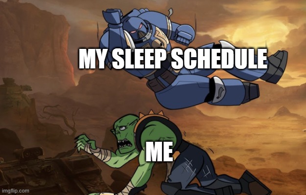 Body slam (40k) | MY SLEEP SCHEDULE; ME | image tagged in body slam 40k | made w/ Imgflip meme maker