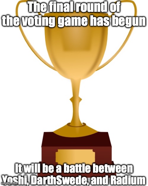 The link to the voting is in the comments | The final round of the voting game has begun; It will be a battle between Yoshi, DarthSwede, and Radium | image tagged in blank trophy | made w/ Imgflip meme maker