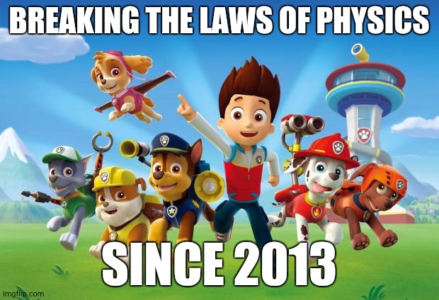 It's True, Search It on Urban Dictionary | BREAKING THE LAWS OF PHYSICS; SINCE 2013 | image tagged in paw patrol | made w/ Imgflip meme maker