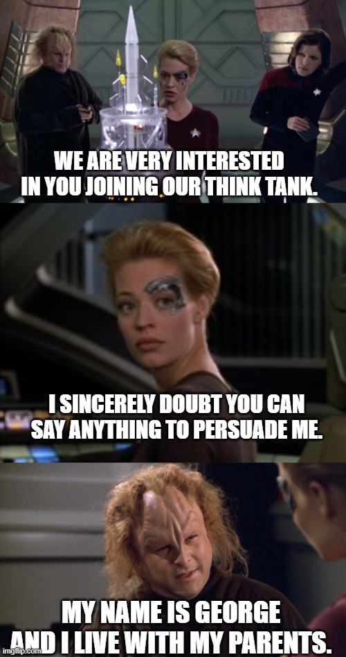 Try honesty | WE ARE VERY INTERESTED IN YOU JOINING OUR THINK TANK. I SINCERELY DOUBT YOU CAN SAY ANYTHING TO PERSUADE ME. MY NAME IS GEORGE AND I LIVE WITH MY PARENTS. | image tagged in star trek voyager,seinfeld | made w/ Imgflip meme maker