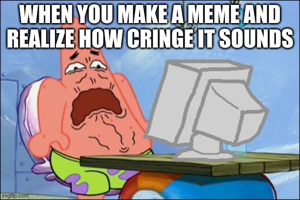 Patrick Star cringing | WHEN YOU MAKE A MEME AND REALIZE HOW CRINGE IT SOUNDS | image tagged in patrick star cringing | made w/ Imgflip meme maker