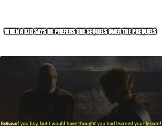 WHEN A KID SAYS HE PREFERS THE SEQUELS OVER THE PREQUELS | image tagged in blank white template,brave of you boy | made w/ Imgflip meme maker
