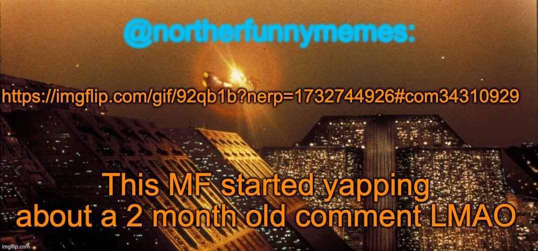 The AUB, I swear... | https://imgflip.com/gif/92qb1b?nerp=1732744926#com34310929; This MF started yapping about a 2 month old comment LMAO | image tagged in northerfunnymemes announcement template | made w/ Imgflip meme maker