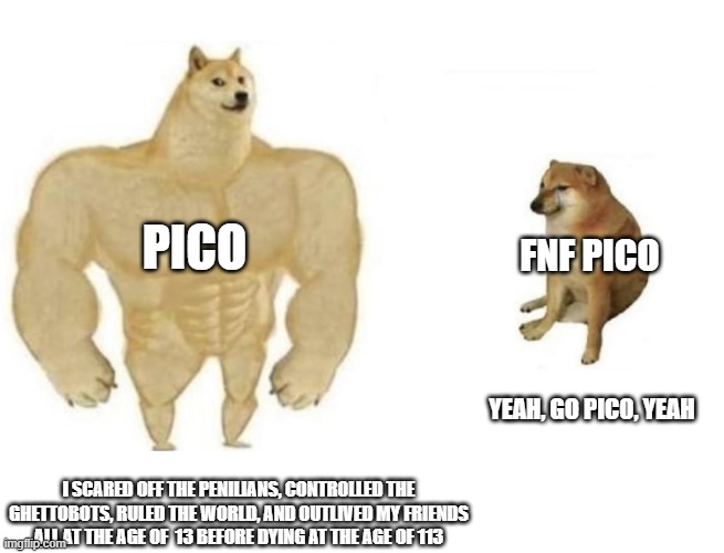 Pico vs Pico FNF | PICO; FNF PICO; YEAH, GO PICO, YEAH; I SCARED OFF THE PENILIANS, CONTROLLED THE GHETTOBOTS, RULED THE WORLD, AND OUTLIVED MY FRIENDS ALL AT THE AGE OF  13 BEFORE DYING AT THE AGE OF 113 | image tagged in dog comparison | made w/ Imgflip meme maker