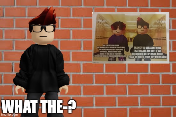 MC was shocked seeing a scenario of him and William... | WHAT THE-? | image tagged in brick wall,mc,william,picture,photo,image | made w/ Imgflip meme maker