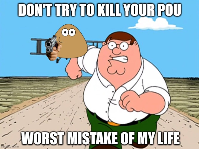 Pou wants you ip address | DON'T TRY TO KILL YOUR POU; WORST MISTAKE OF MY LIFE | image tagged in peter griffin running away,worst mistake of my life | made w/ Imgflip meme maker