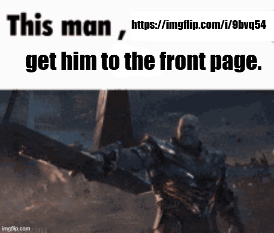 This man, _____ him | https://imgflip.com/i/9bvq54; get him to the front page. | image tagged in this man _____ him | made w/ Imgflip meme maker