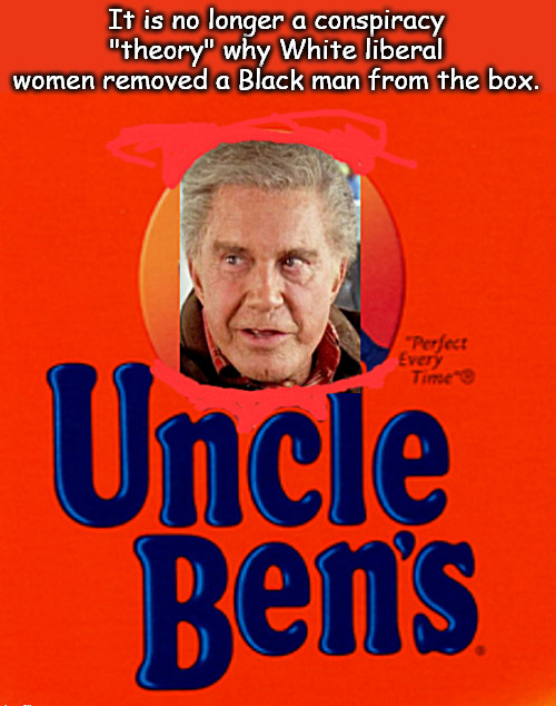 Uncle Bens: transitioned or converted? White rice or Brown? | It is no longer a conspiracy "theory" why White liberal women removed a Black man from the box. | image tagged in memes,politics,uncle ben's,rice,white,black | made w/ Imgflip meme maker