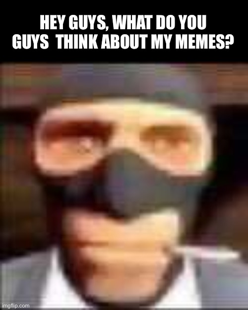 What do you guys think? :) ;) | HEY GUYS, WHAT DO YOU GUYS  THINK ABOUT MY MEMES? | made w/ Imgflip meme maker
