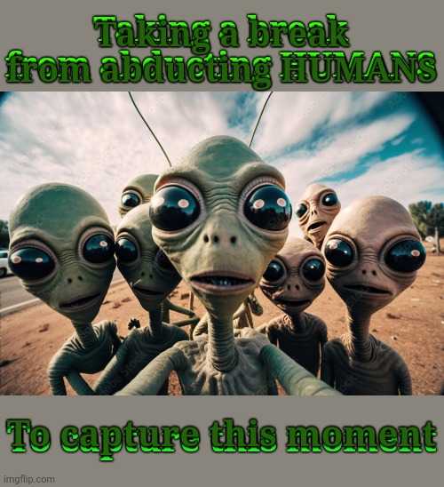 We're not ALONE... | Taking a break from abducting HUMANS; Taking a break from abducting HUMANS; To capture this moment; To capture this moment | image tagged in memes,aliens,aliens on earth | made w/ Imgflip meme maker