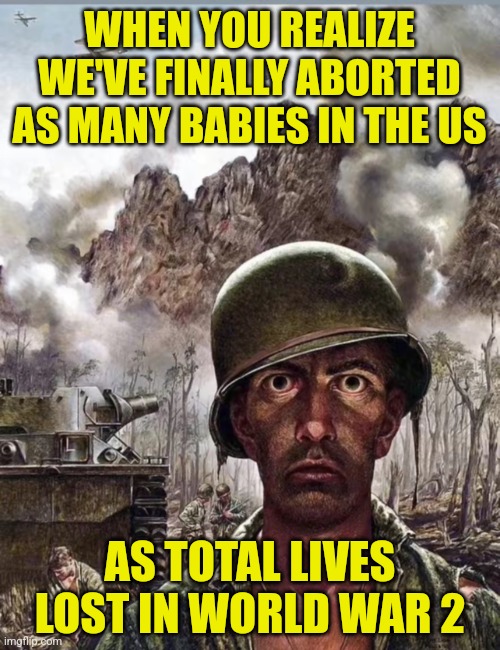 Great job liberals, you've convinced enough women to killed enough babies to fill all the graves from WW2! Celebrate! | WHEN YOU REALIZE WE'VE FINALLY ABORTED AS MANY BABIES IN THE US; AS TOTAL LIVES LOST IN WORLD WAR 2 | image tagged in liberal logic,abortion,celebration,liberal hypocrisy,ww2,numbers | made w/ Imgflip meme maker