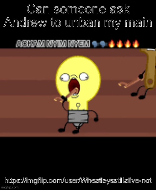 Like does anyone got an mc w/ him | Can someone ask Andrew to unban my main; https://imgflip.com/user/Wheatleysstillalive-not | image tagged in ackam nym nyem | made w/ Imgflip meme maker