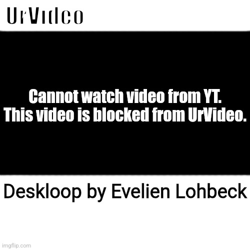 UrVideo W found! | UrVideo; Cannot watch video from YT.
This video is blocked from UrVideo. Deskloop by Evelien Lohbeck | made w/ Imgflip meme maker