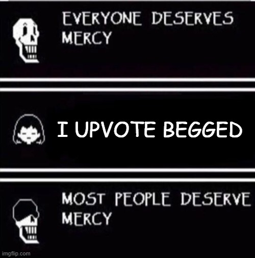 show no mercy | I UPVOTE BEGGED | image tagged in mercy undertale | made w/ Imgflip meme maker