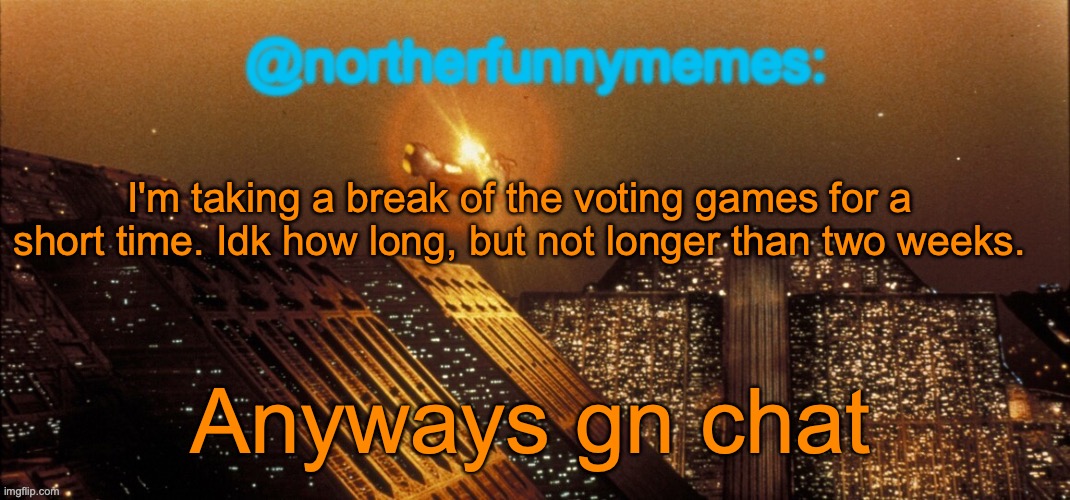 northerfunnymemes announcement template | I'm taking a break of the voting games for a short time. Idk how long, but not longer than two weeks. Anyways gn chat | image tagged in northerfunnymemes announcement template | made w/ Imgflip meme maker