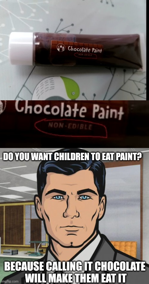 WHAT IDIOT MADE THIS? | DO YOU WANT CHILDREN TO EAT PAINT? BECAUSE CALLING IT CHOCOLATE
 WILL MAKE THEM EAT IT | image tagged in memes,archer,fail,stupid people | made w/ Imgflip meme maker