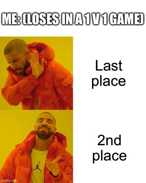 Corny shit but upvote it | ME: (LOSES IN A 1 V 1 GAME); Last place; 2nd place | image tagged in memes,drake hotline bling | made w/ Imgflip meme maker