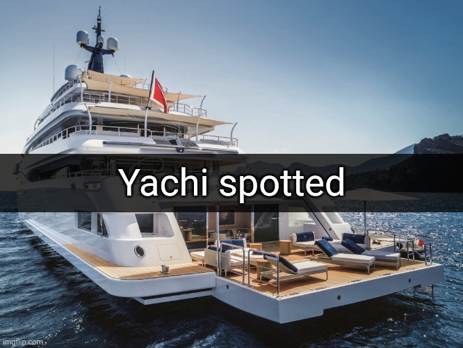 Yacht | Yachi spotted | image tagged in yacht,yachi,memes,in comment | made w/ Imgflip meme maker