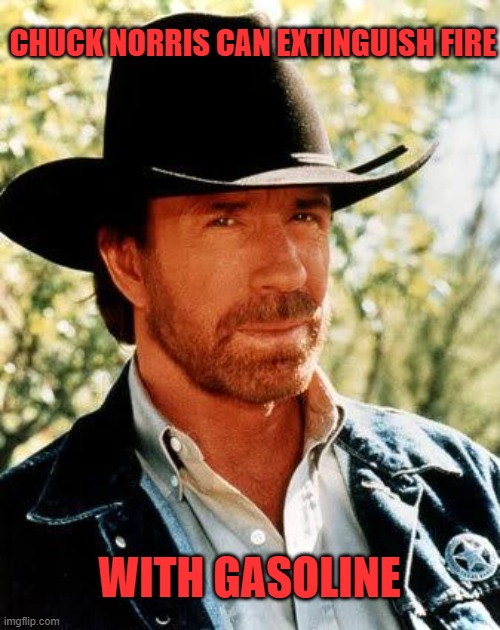 Chuck Norris Meme | CHUCK NORRIS CAN EXTINGUISH FIRE; WITH GASOLINE | image tagged in memes,chuck norris,funny | made w/ Imgflip meme maker