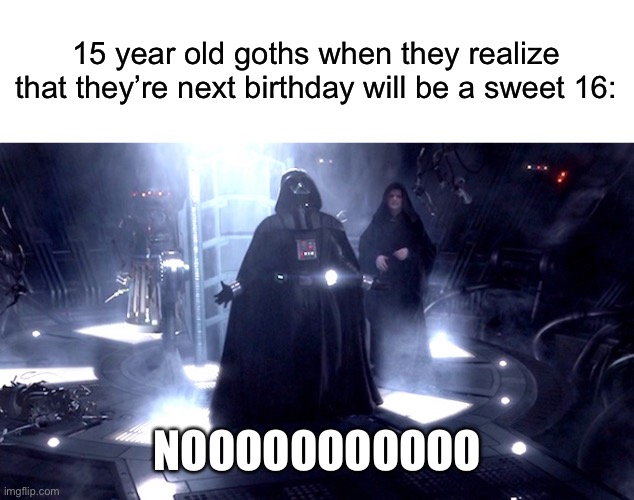 Darth Vader No | 15 year old goths when they realize that they’re next birthday will be a sweet 16:; NOOOOOOOOOOO | image tagged in goth,darth vader no | made w/ Imgflip meme maker