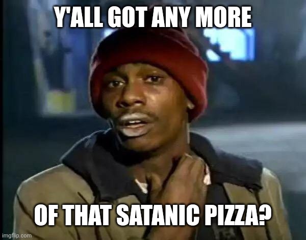 Y'all Got Any More Of That Meme | Y'ALL GOT ANY MORE OF THAT SATANIC PIZZA? | image tagged in memes,y'all got any more of that | made w/ Imgflip meme maker