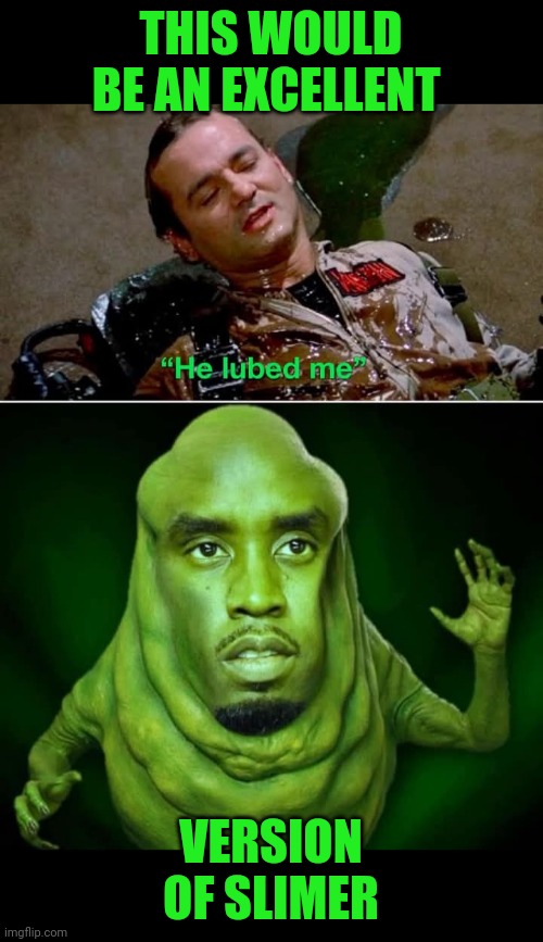 Funny | THIS WOULD BE AN EXCELLENT; VERSION OF SLIMER | image tagged in funny,diddy,ghostbusters reboot,lube | made w/ Imgflip meme maker