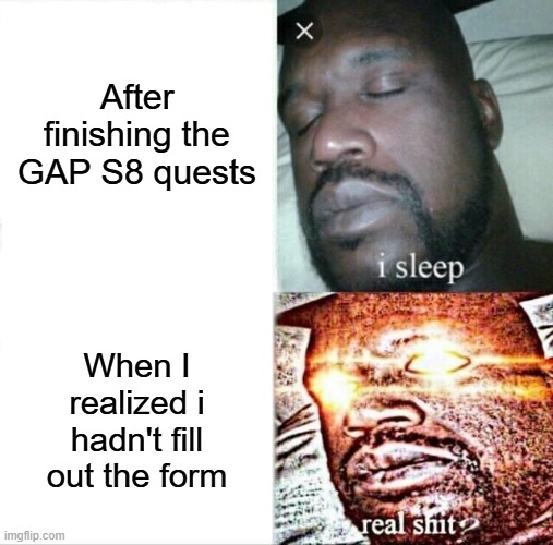 Sleeping Shaq Meme | After finishing the GAP S8 quests; When I realized i hadn't fill out the form | image tagged in memes,sleeping shaq | made w/ Imgflip meme maker