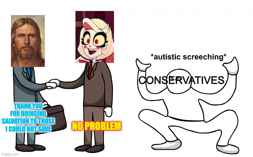 Haters gonna hate | CONSERVATIVES; THANK YOU FOR BRINGING SALVATION TO THOSE I COULD NOT SAVE; NO PROBLEM | image tagged in x and y agree z hates it,christianity,hazbin hotel | made w/ Imgflip meme maker