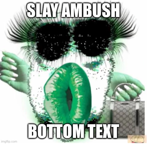 slay ambush | SLAY AMBUSH; BOTTOM TEXT | image tagged in slay | made w/ Imgflip meme maker