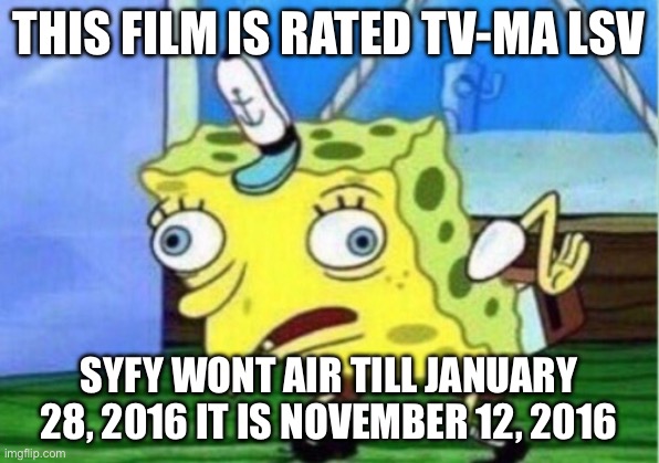 (342 SYFYHD Trying to not work) | THIS FILM IS RATED TV-MA LSV; SYFY WONT AIR TILL JANUARY 28, 2016 IT IS NOVEMBER 12, 2016 | image tagged in memes,mocking spongebob | made w/ Imgflip meme maker