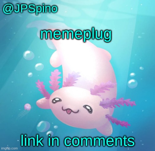 JPSpino's axolotl temp updated | memeplug; link in comments | image tagged in jpspino's axolotl temp updated | made w/ Imgflip meme maker