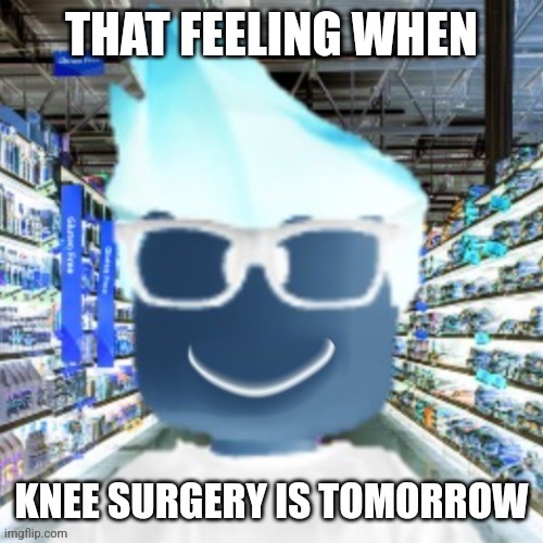 That feeling when knee surgery is tomorrow | made w/ Imgflip meme maker