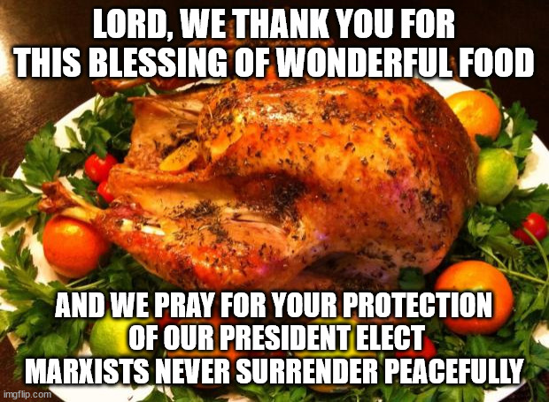 Walk carefully, your big stick is compromised. | LORD, WE THANK YOU FOR THIS BLESSING OF WONDERFUL FOOD; AND WE PRAY FOR YOUR PROTECTION
 OF OUR PRESIDENT ELECT
MARXISTS NEVER SURRENDER PEACEFULLY | image tagged in roasted turkey,donald trump,marxism,sore loser | made w/ Imgflip meme maker