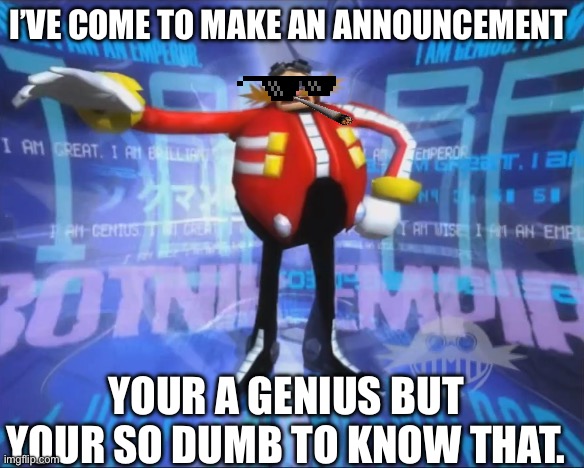 Your a genius | I’VE COME TO MAKE AN ANNOUNCEMENT; YOUR A GENIUS BUT YOUR SO DUMB TO KNOW THAT. | image tagged in eggman's announcement | made w/ Imgflip meme maker