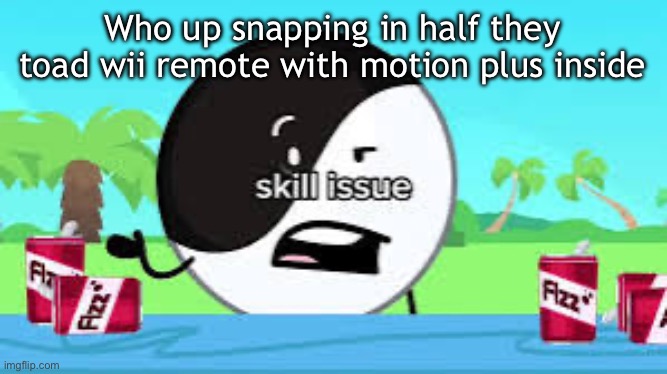 Skill issue | Who up snapping in half they toad wii remote with motion plus inside | image tagged in skill issue | made w/ Imgflip meme maker