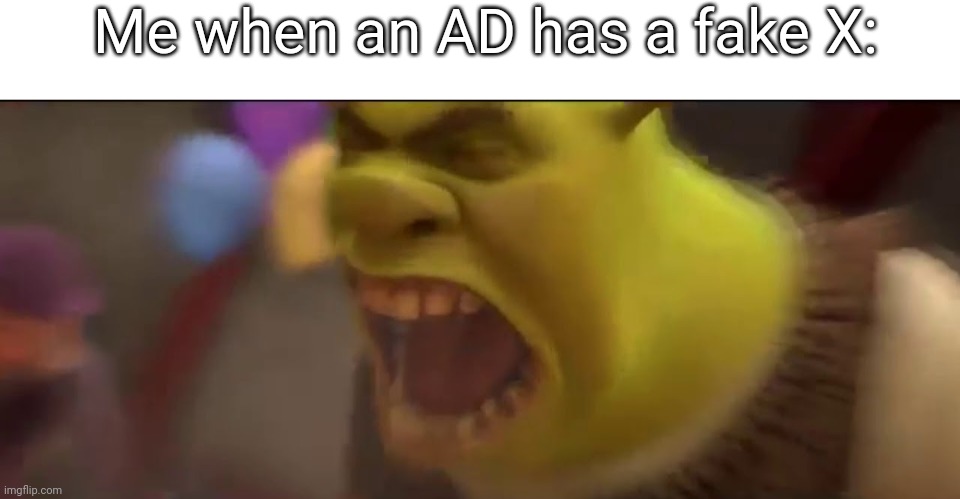 Shrek Screaming | Me when an AD has a fake X: | image tagged in shrek screaming,memes,funny memes,meme,relatable,relatable memes | made w/ Imgflip meme maker