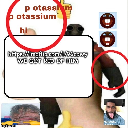 potassium announcement template | https://imgflip.com/i/96cowy
WE GOT RID OF HIM | image tagged in potassium announcement template | made w/ Imgflip meme maker