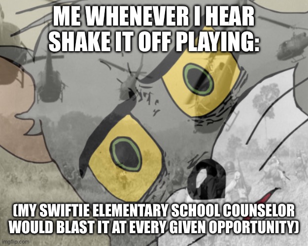 Unsettled tom vietnam | ME WHENEVER I HEAR SHAKE IT OFF PLAYING:; (MY SWIFTIE ELEMENTARY SCHOOL COUNSELOR WOULD BLAST IT AT EVERY GIVEN OPPORTUNITY) | image tagged in unsettled tom vietnam | made w/ Imgflip meme maker