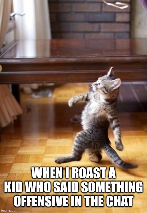 Cool Cat Stroll | WHEN I ROAST A KID WHO SAID SOMETHING OFFENSIVE IN THE CHAT | image tagged in memes,cool cat stroll | made w/ Imgflip meme maker