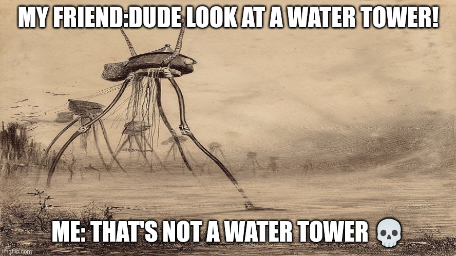 Hey look a water tower! | MY FRIEND:DUDE LOOK AT A WATER TOWER! ME: THAT'S NOT A WATER TOWER 💀 | image tagged in tripod holding thing | made w/ Imgflip meme maker