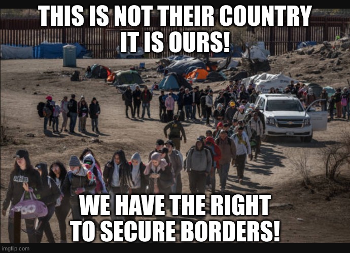 illegal aliens U.S.-Mex border | THIS IS NOT THEIR COUNTRY
IT IS OURS! WE HAVE THE RIGHT TO SECURE BORDERS! | image tagged in illegal aliens u s -mex border | made w/ Imgflip meme maker