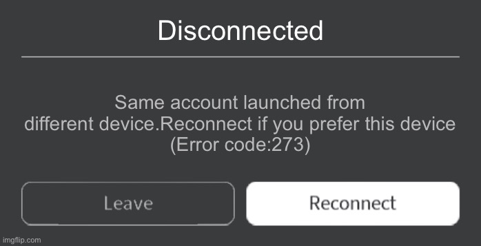 Error code 273 | Disconnected; Same account launched from different device.Reconnect if you prefer this device
(Error code:273) | image tagged in roblox error code with leave and reconnect | made w/ Imgflip meme maker