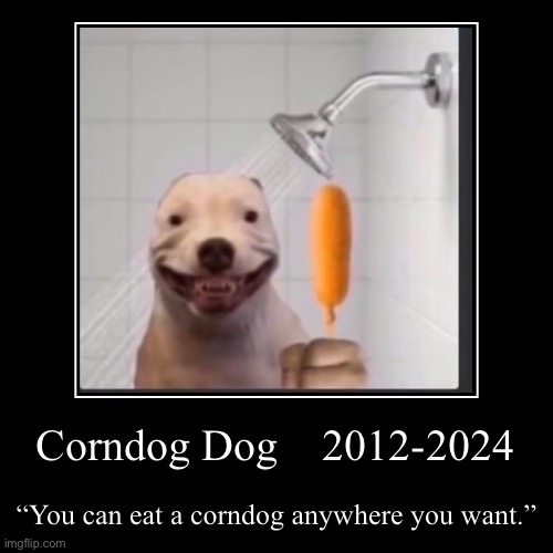 Motivation to get through your day | Corndog Dog    2012-2024 | “You can eat a corndog anywhere you want.” | image tagged in funny,demotivationals | made w/ Imgflip demotivational maker