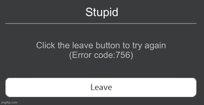 Error code 756 | Stupid; Click the leave button to try again
(Error code:756) | image tagged in roblox error code with leave button | made w/ Imgflip meme maker