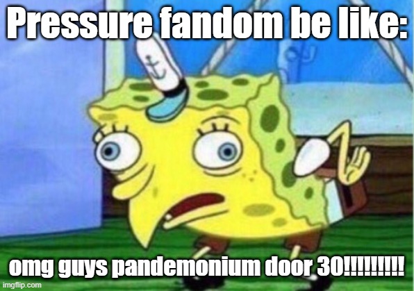 Mocking Spongebob | Pressure fandom be like:; omg guys pandemonium door 30!!!!!!!!! | image tagged in memes,mocking spongebob | made w/ Imgflip meme maker