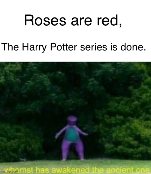 I had this funny idea today. | Roses are red, The Harry Potter series is done. | image tagged in whomst has awakened the ancient one,roses are red | made w/ Imgflip meme maker