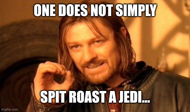 Spit roasting | ONE DOES NOT SIMPLY; SPIT ROAST A JEDI... | image tagged in memes,one does not simply | made w/ Imgflip meme maker